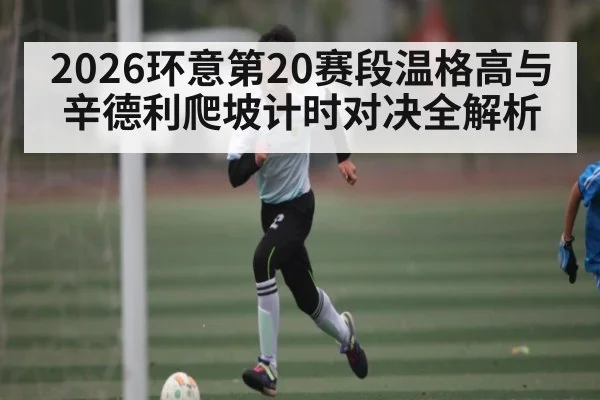 2026环意第20赛段温格高与辛德利爬坡计时对决全解析